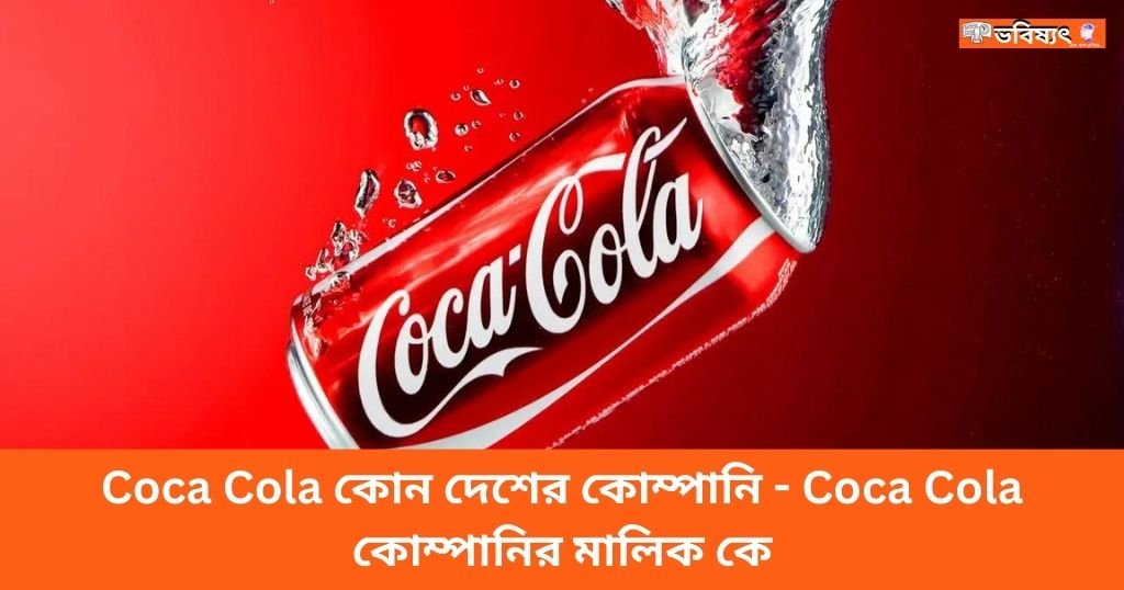 Coca Cola কোন দেশের কোম্পানি - Coca Cola কোম্পানির মালিক কে