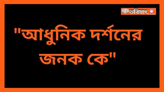 আধুনিক দর্শনের জনক কে