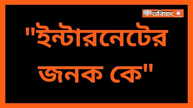 ইন্টারনেটের জনক কে