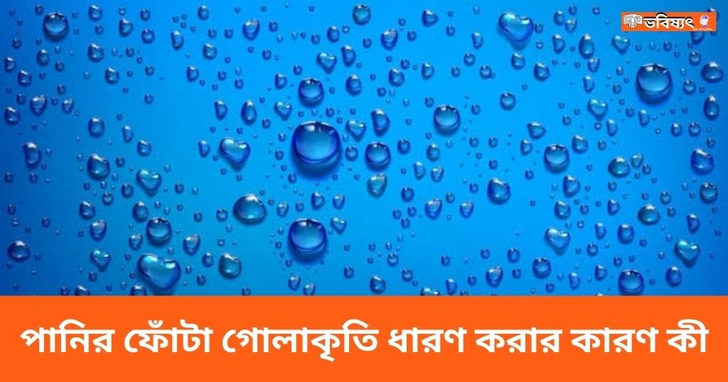 পানির ফোঁটা গোলাকৃতি ধারণ করার কারণ কী